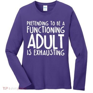 Pretending To A Functioning Adult Is Exhausting Women's Long Sleeve Shirt