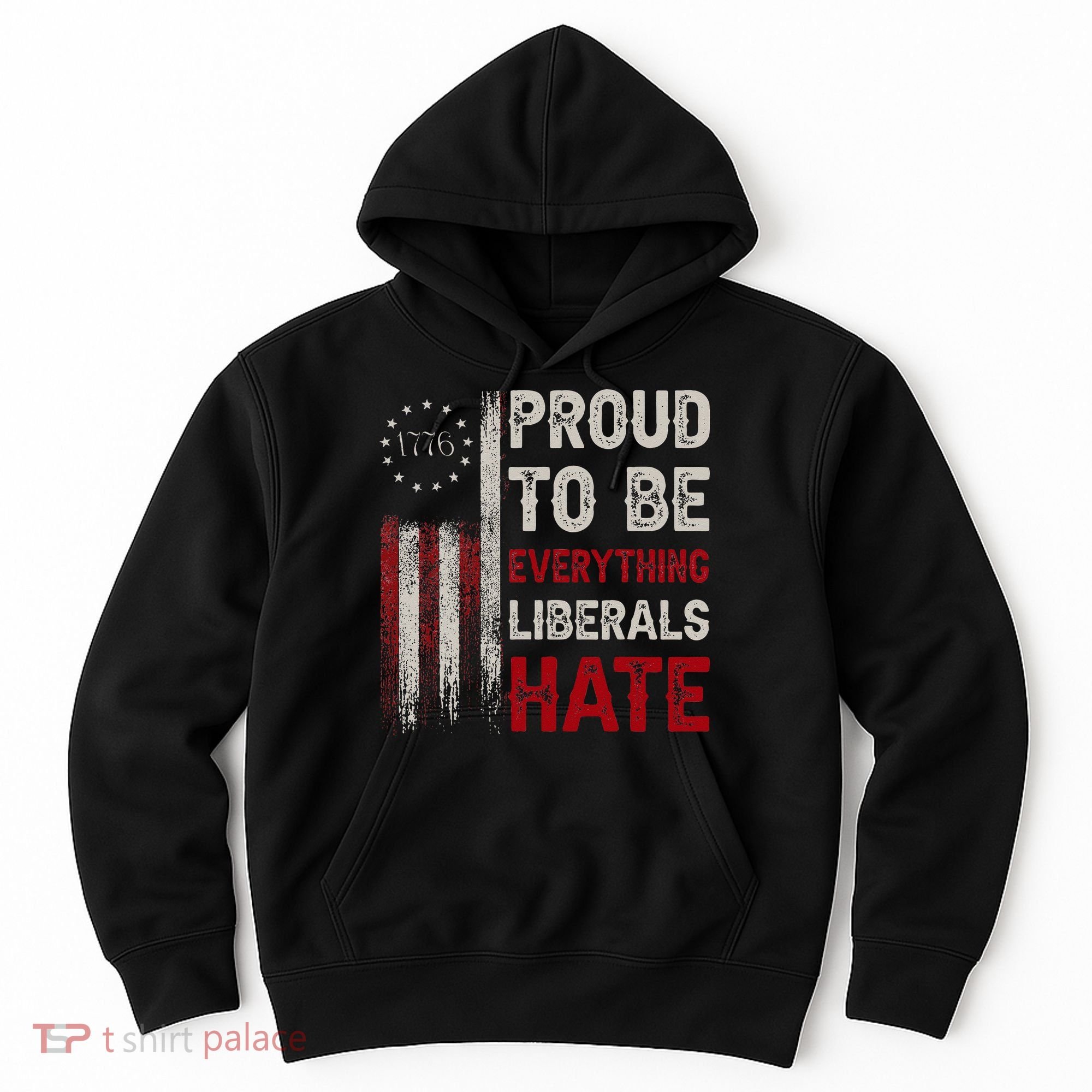 Proud To Be Everything Liberals Hate 1776 Flag Hoodie