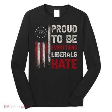 Proud To Be Everything Liberals Hate 1776 Flag Long Sleeve Shirt
