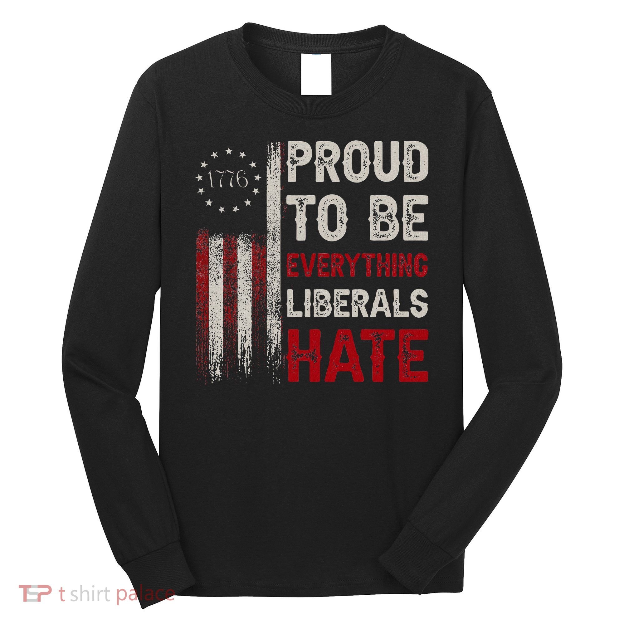 Proud To Be Everything Liberals Hate 1776 Flag Long Sleeve Shirt