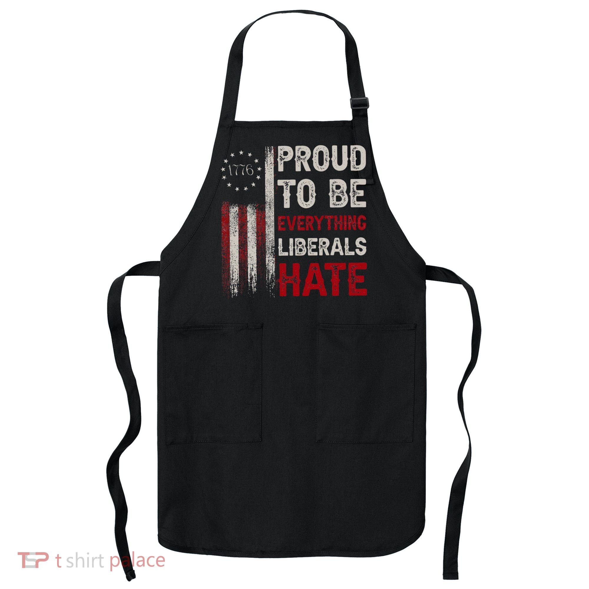 Proud To Be Everything Liberals Hate 1776 Flag Apron