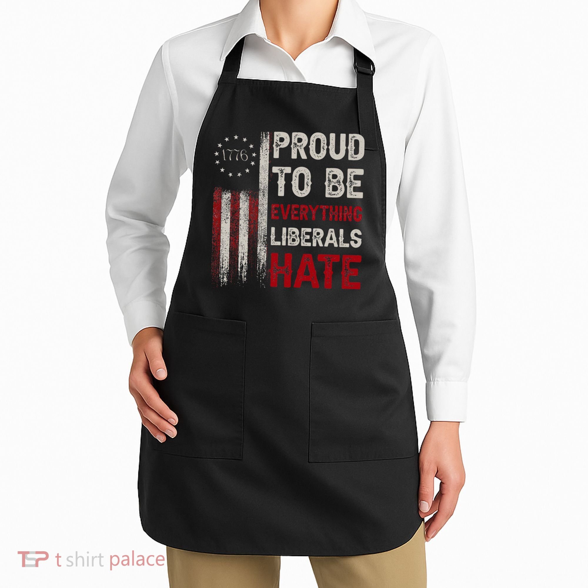 Proud To Be Everything Liberals Hate 1776 Flag Apron