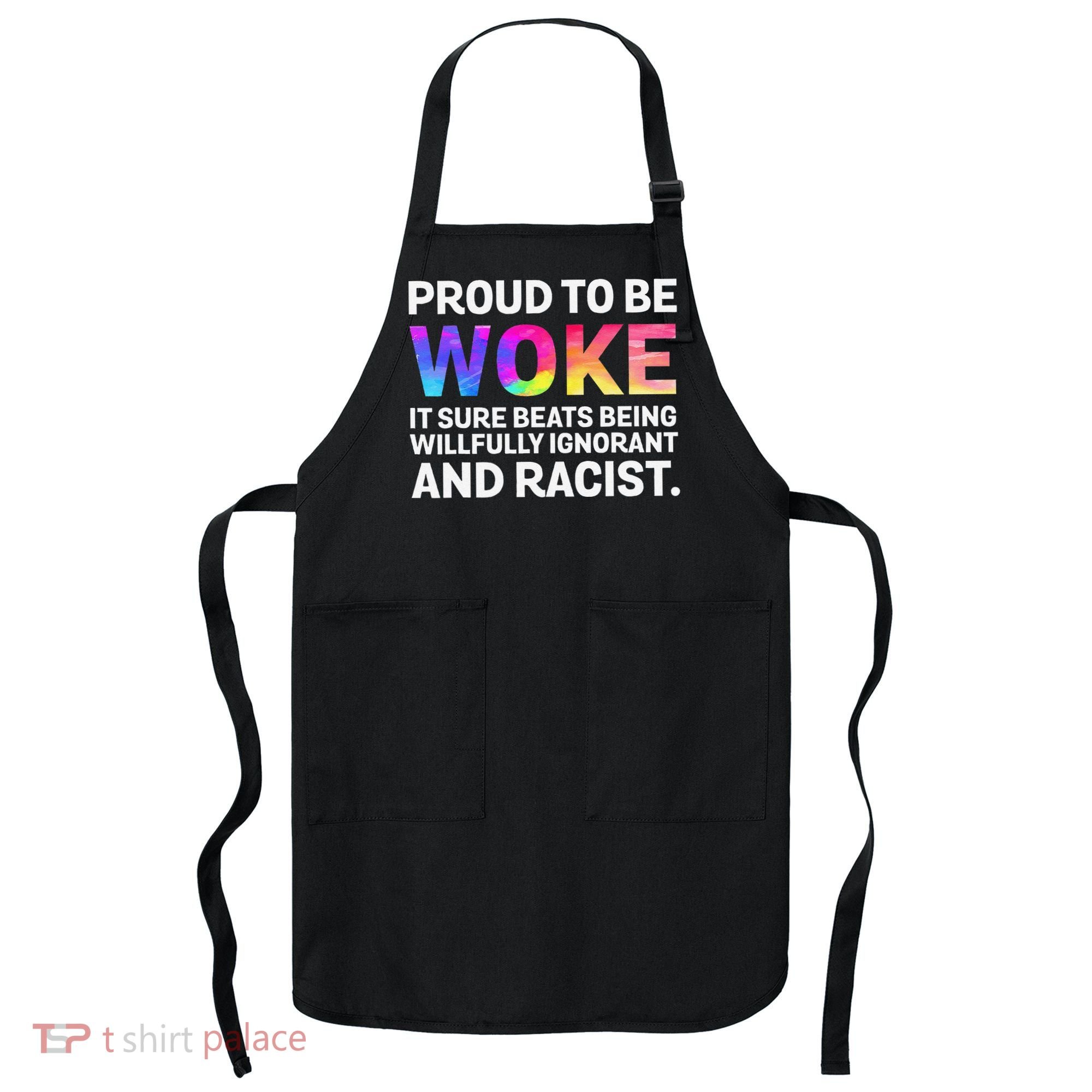 Proud To Be Woke It Sure Beats Being Willfully Ignorant Apron