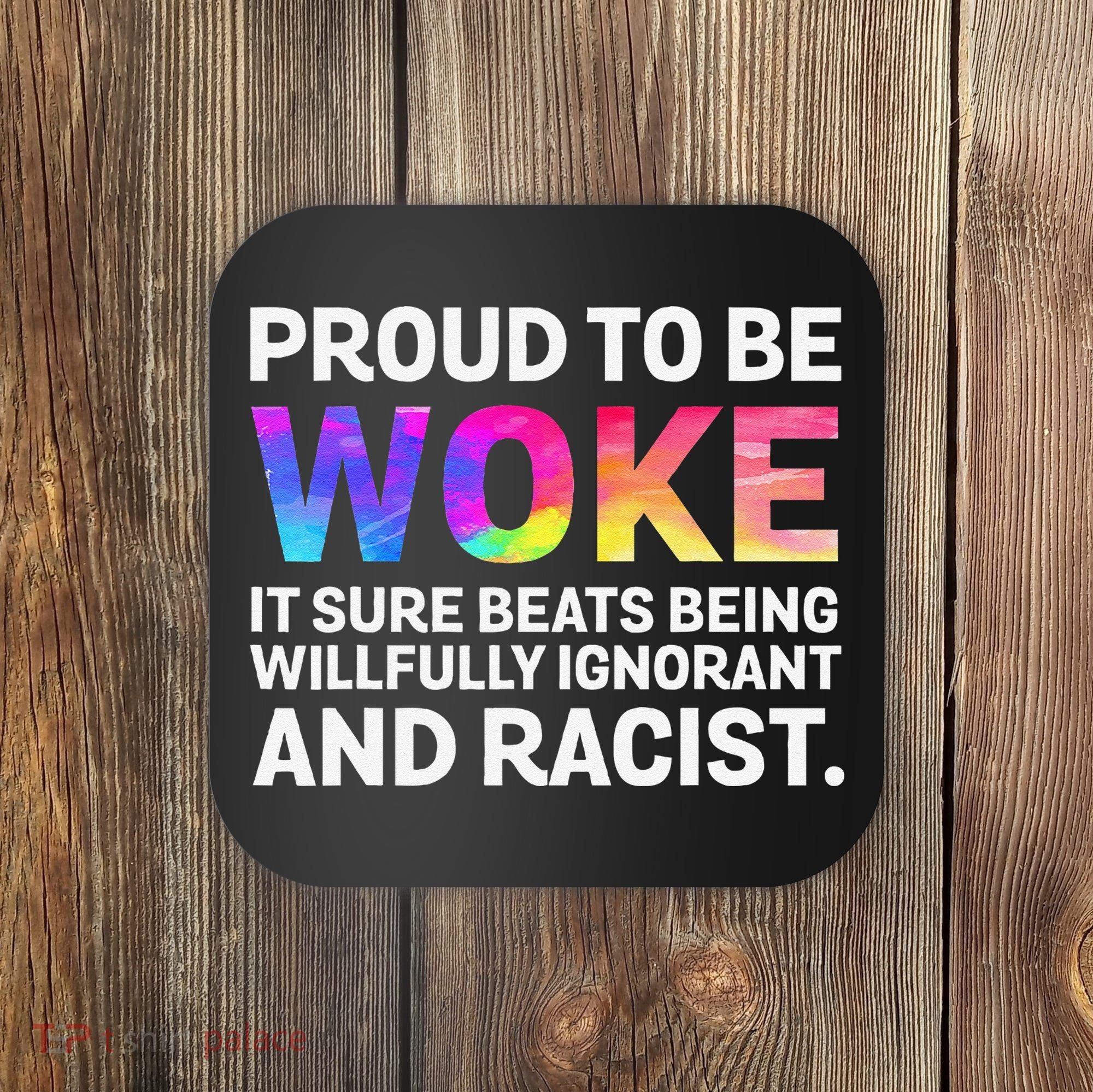 Proud To Be Woke It Sure Beats Being Willfully Ignorant Coaster