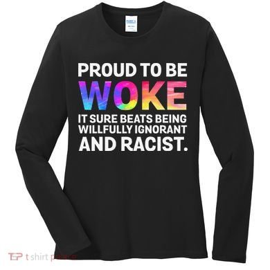 Proud To Be Woke It Sure Beats Being Willfully Ignorant Women's Long Sleeve Shirt