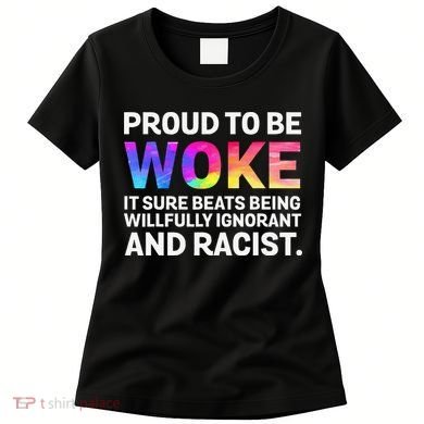 Proud To Be Woke It Sure Beats Being Willfully Ignorant Women's T-Shirt
