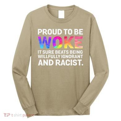 Proud To Be Woke It Sure Beats Being Willfully Ignorant Long Sleeve Shirt