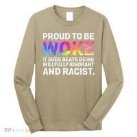 Proud To Be Woke It Sure Beats Being Willfully Ignorant Long Sleeve Shirt thumb 0