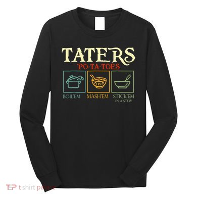 Potatoes Taters Boil Em Stick Em In A Stew Long Sleeve Shirt