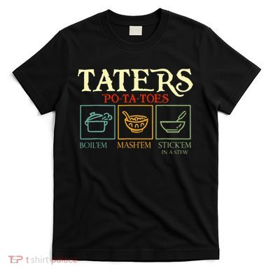 Potatoes Taters Boil Em Stick Em In A Stew T-Shirt