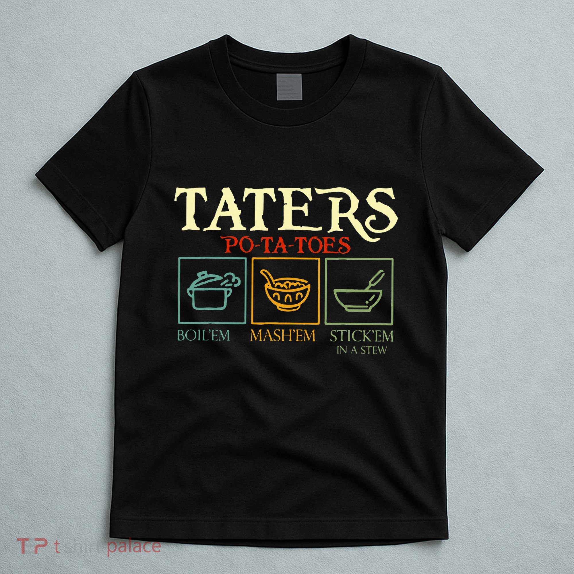 Potatoes Taters Boil Em Stick Em In A Stew T-Shirt