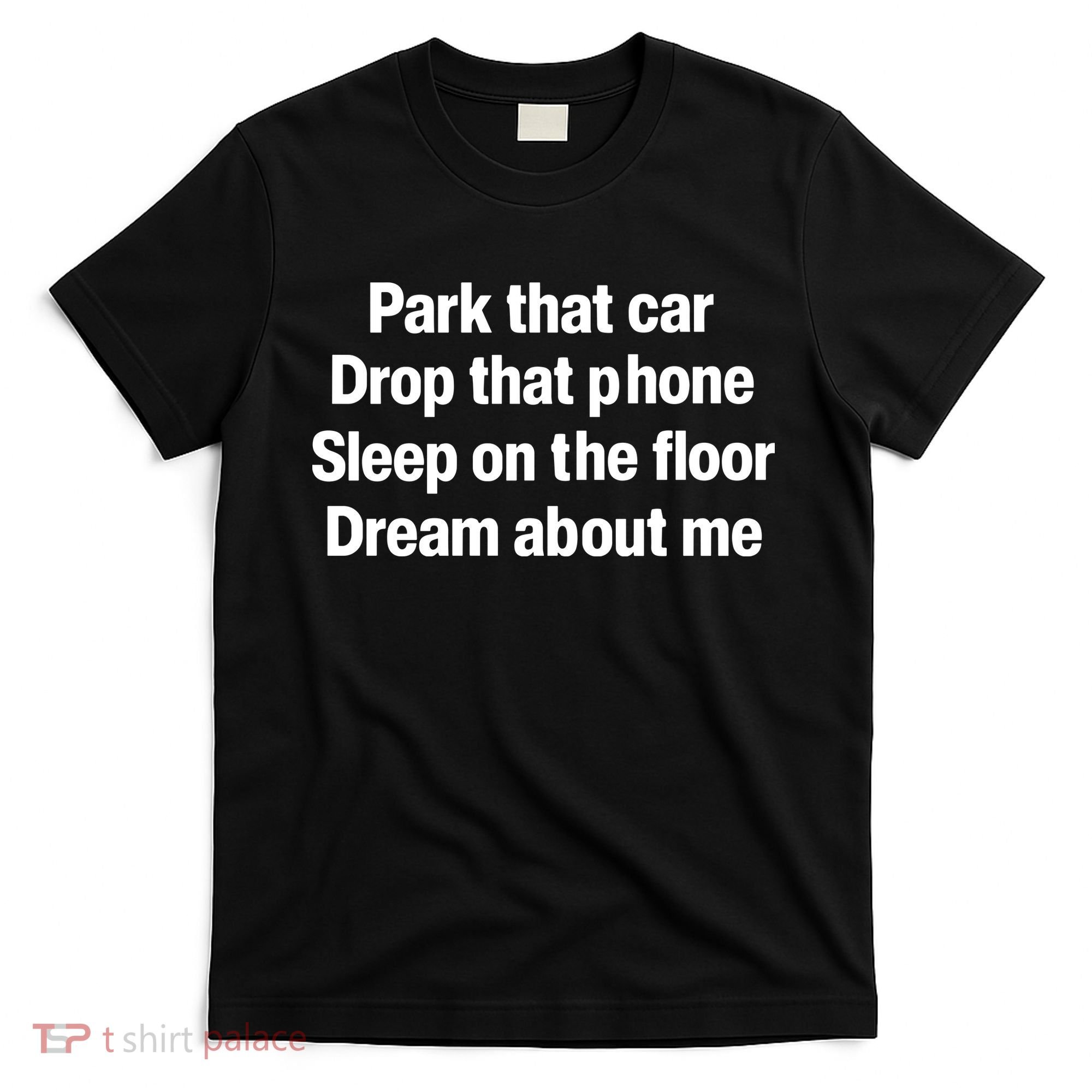 Park That Car Drop That Phone Sleep On The Floor Dream About Me T-Shirt