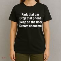 Park That Car Drop That Phone Sleep On The Floor Dream About Me T-Shirt thumb 4