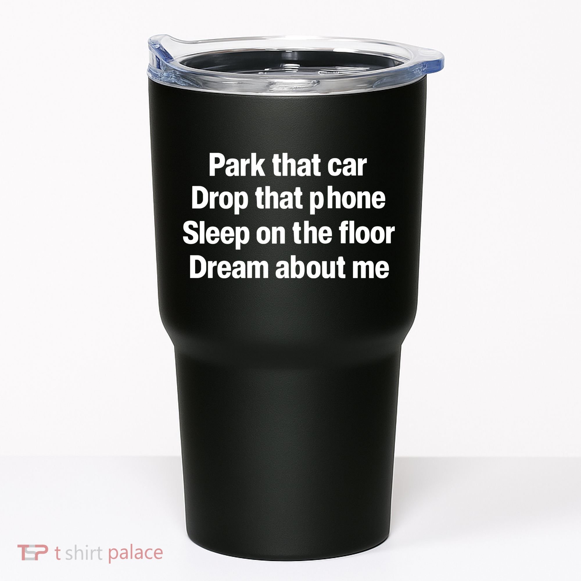 Park That Car Drop That Phone Sleep On The Floor Dream About Me Tumbler