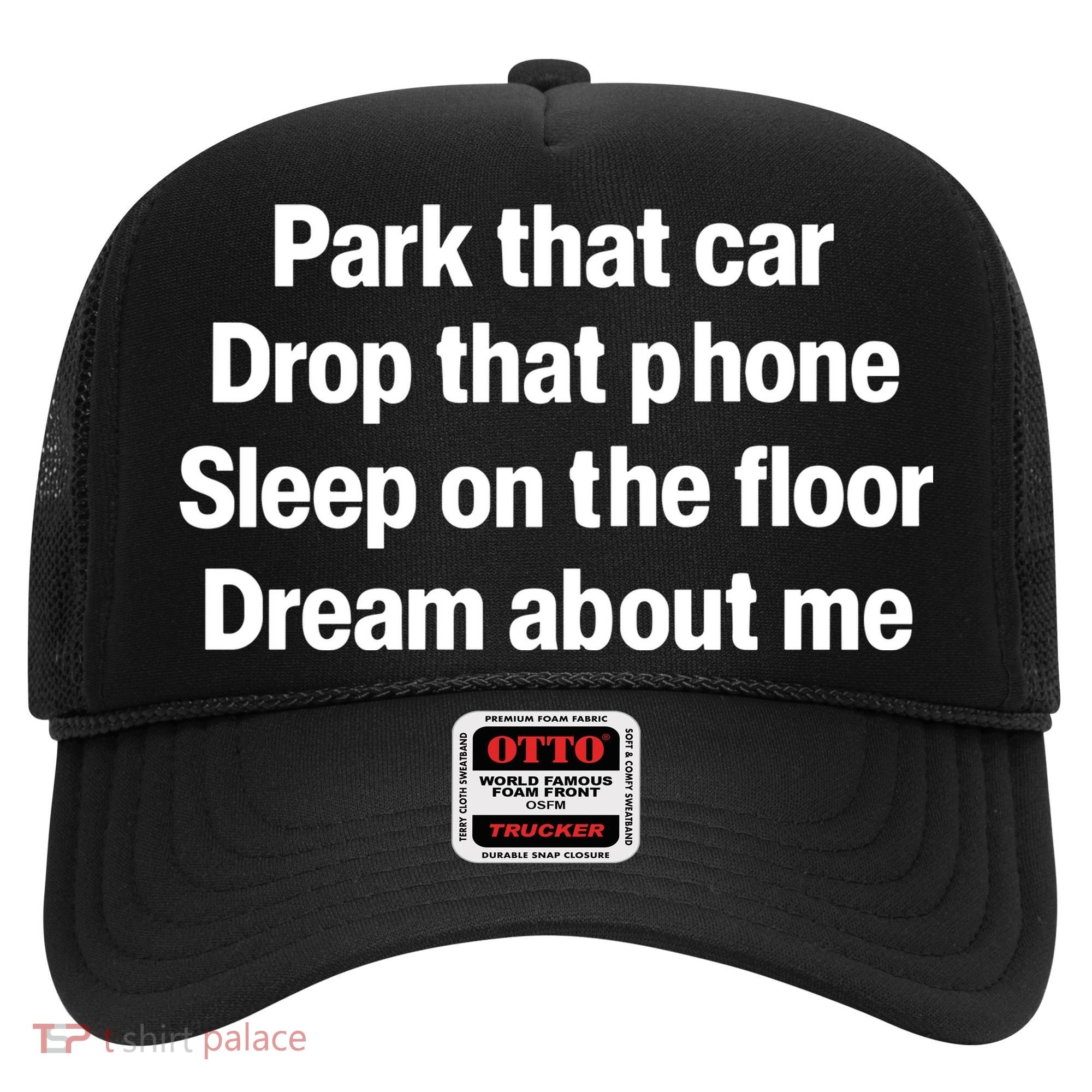 Park That Car Drop That Phone Sleep On The Floor Dream About Me Hat