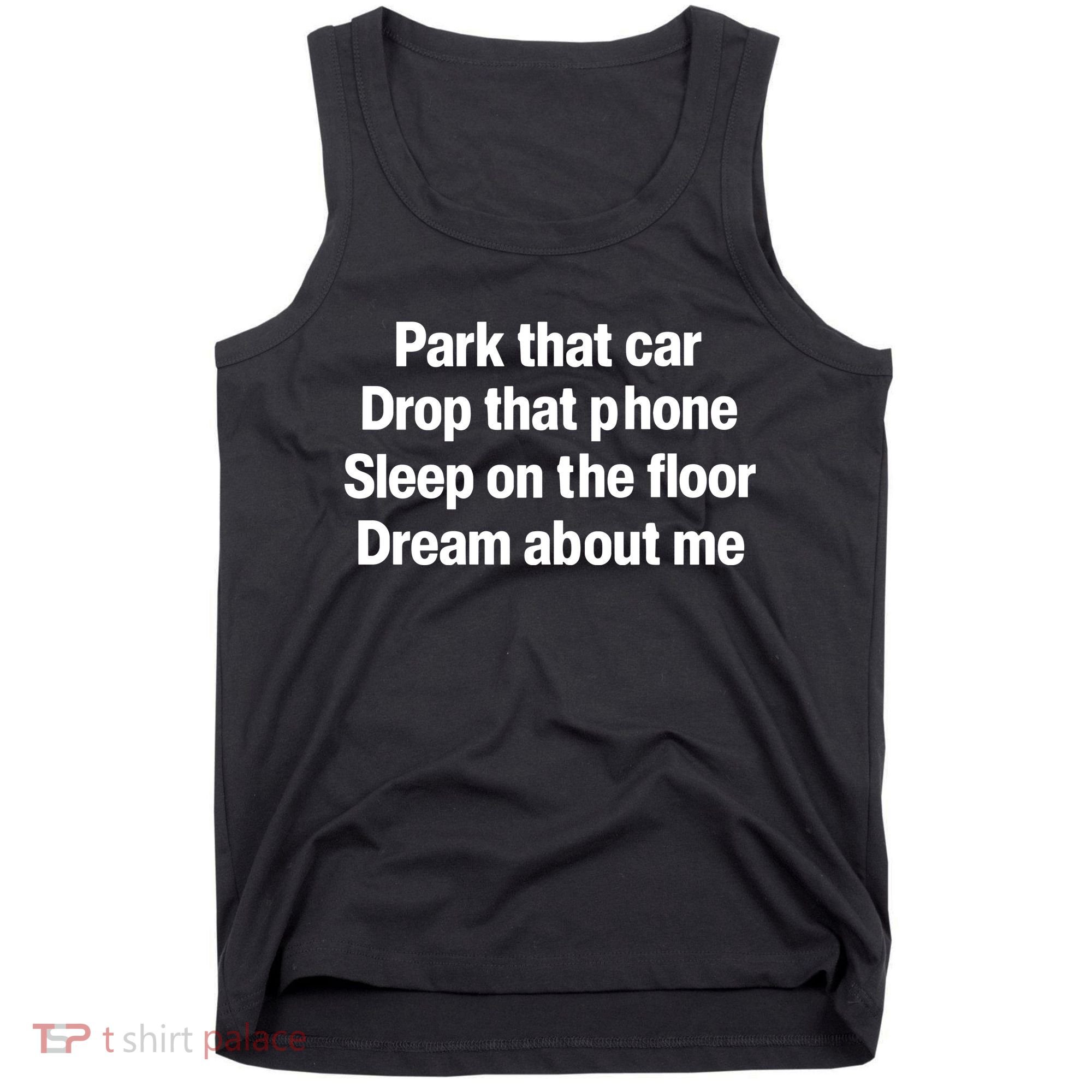 Park That Car Drop That Phone Sleep On The Floor Dream About Me Tank Top