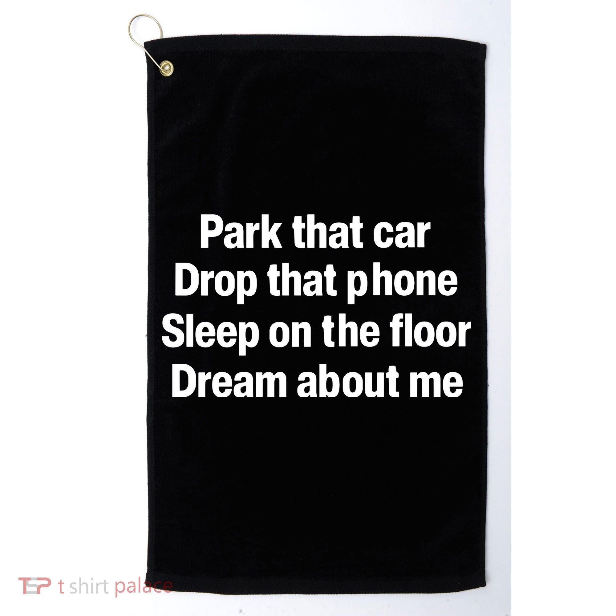 Park That Car Drop That Phone Sleep On The Floor Dream About Me Golf Towel