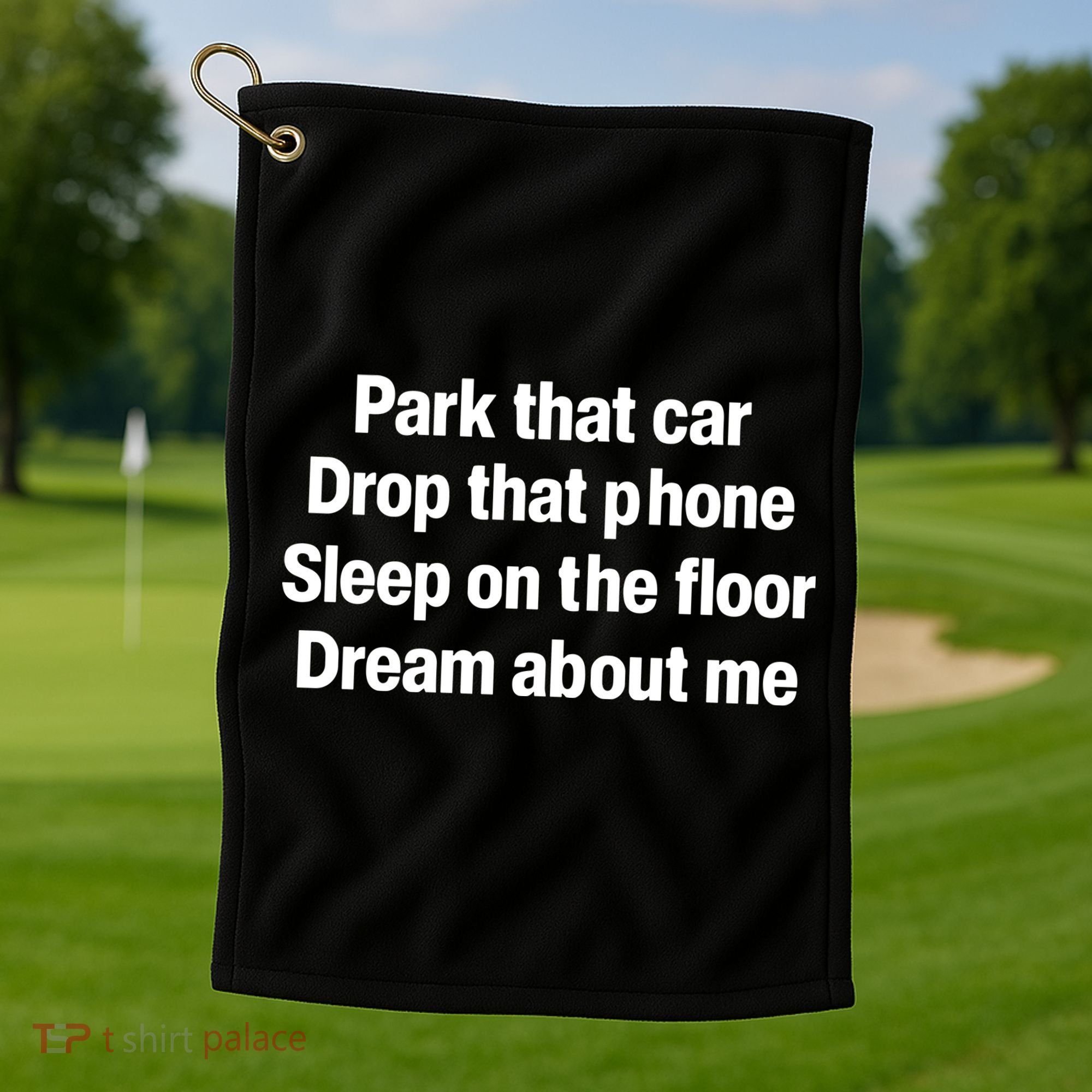 Park That Car Drop That Phone Sleep On The Floor Dream About Me Golf Towel