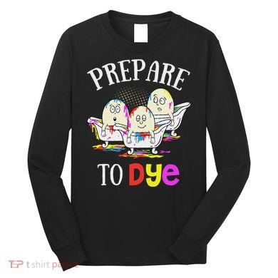 Prepare To Dye Funny Easter Sunday Egg Hunting Gift Long Sleeve Shirt
