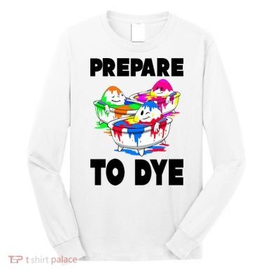 Prepare To Dye Funny Easter Egg Long Sleeve Shirt