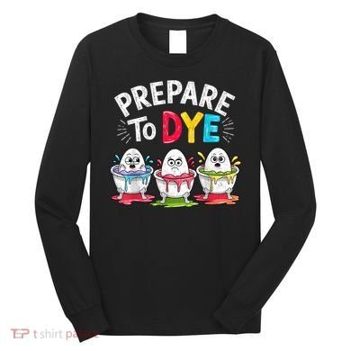 Prepare To Dye Funny Easter Eggs Long Sleeve Shirt