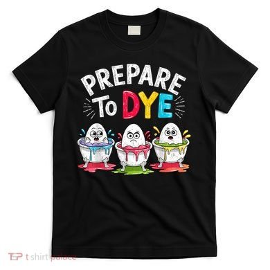 Prepare To Dye Funny Easter Eggs T-Shirt