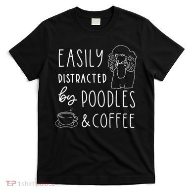 Poodle Tee Easily Distracted Poodles Coffee Poodle T-Shirt
