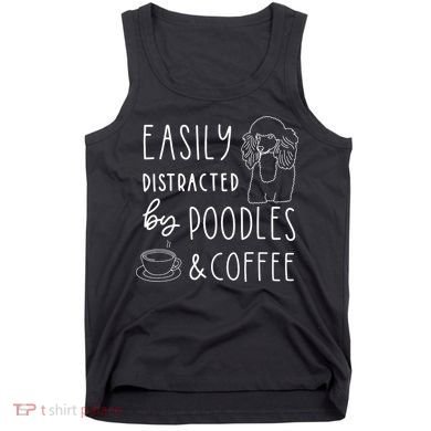 Poodle Tee Easily Distracted Poodles Coffee Poodle Tank Top