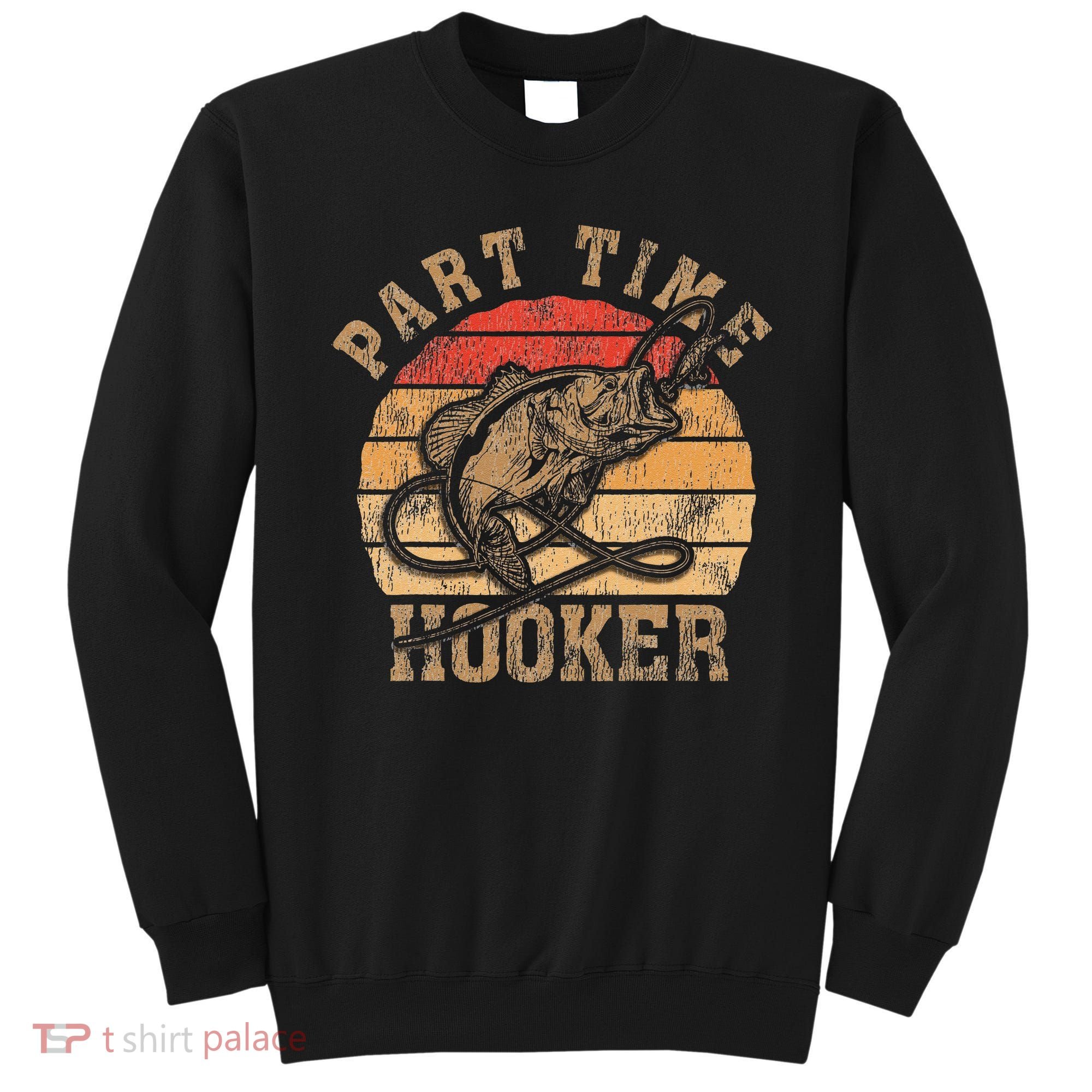 Part Time Hooker Funny Fishermen Sarcastic Joke For Dad Sweatshirt