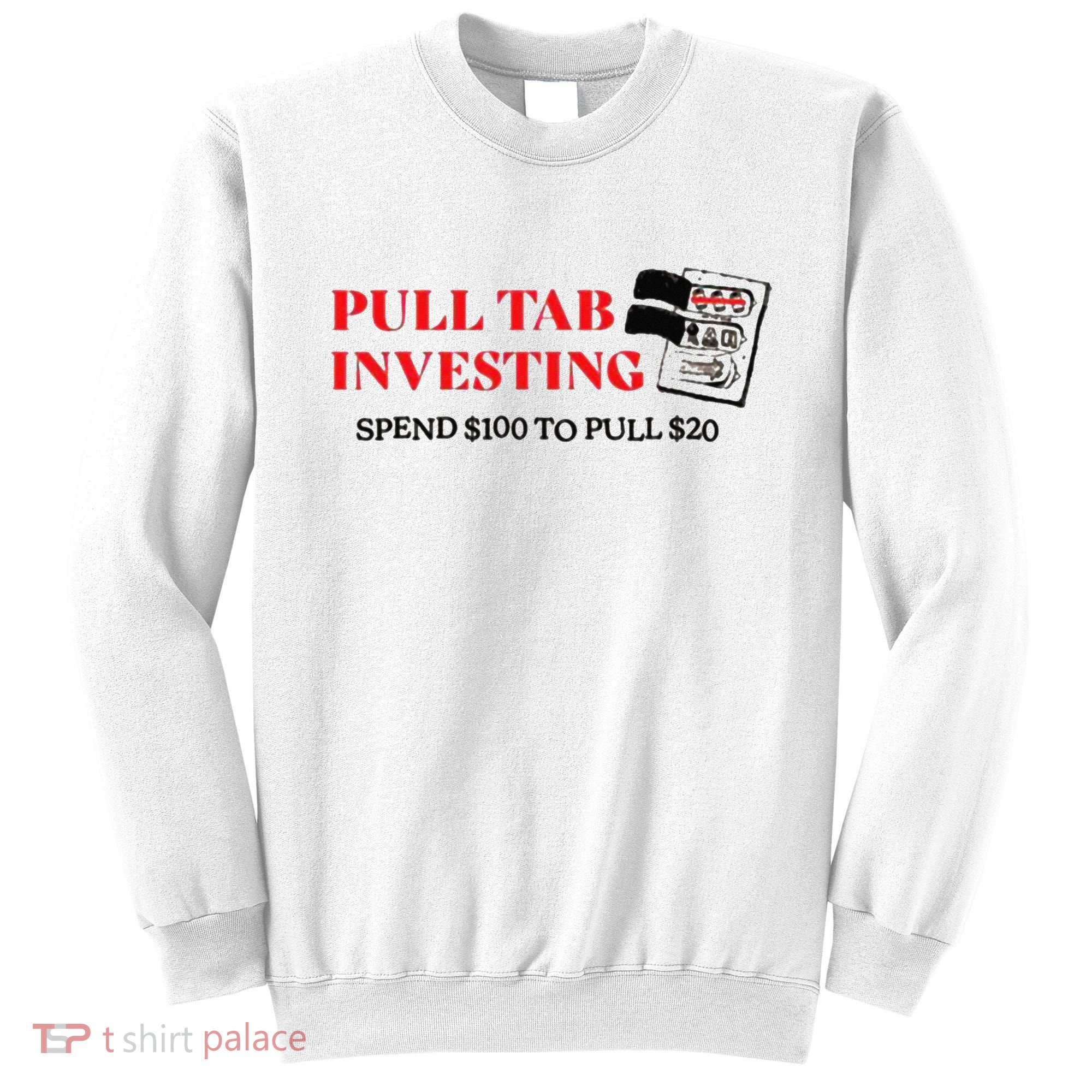 Pull tab investing spend $100 to pull $20 Sweatshirt