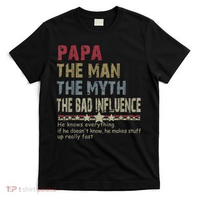 Papa The Man The Myth The Bad Influence He Knows Everything T-Shirt