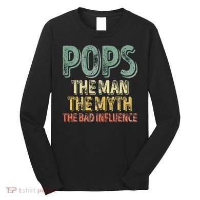 Pops The Man The Myth The Bad Influence Father's Day Long Sleeve Shirt