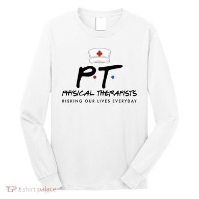 Physical Therapists Risking Our Lives Everyday Long Sleeve Shirt