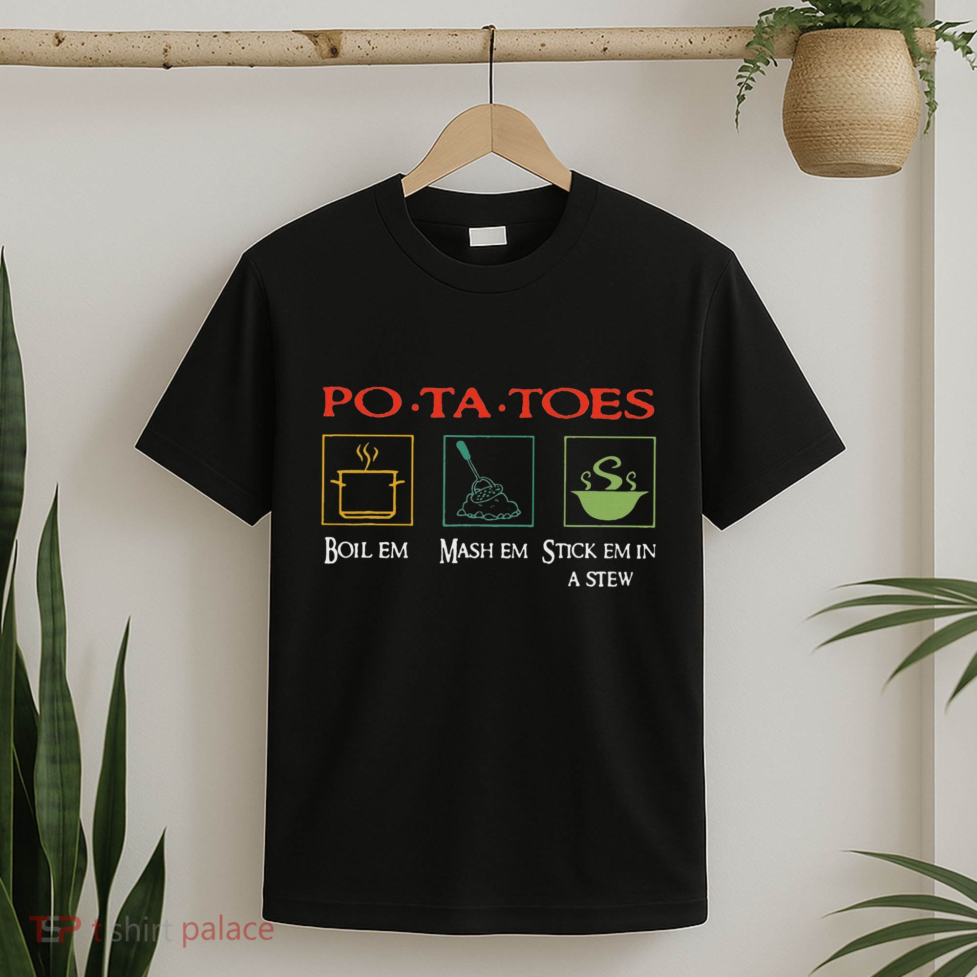 Po Ta Toes Taters Boil Em Em Stick Em In A Stew T-Shirt