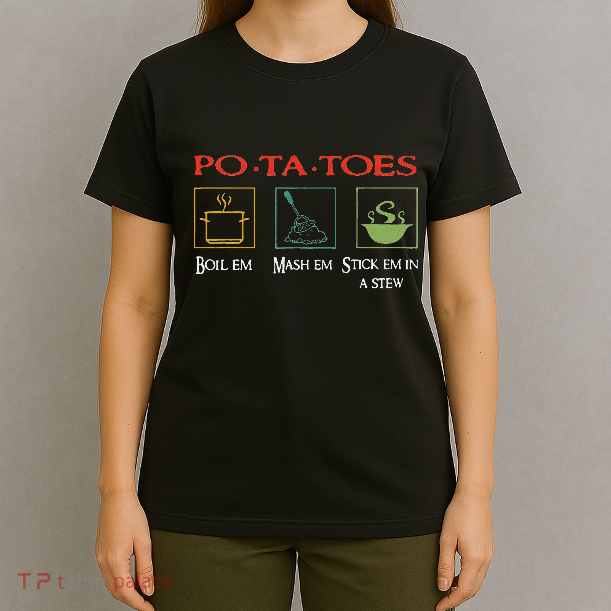 Po Ta Toes Taters Boil Em Em Stick Em In A Stew T-Shirt