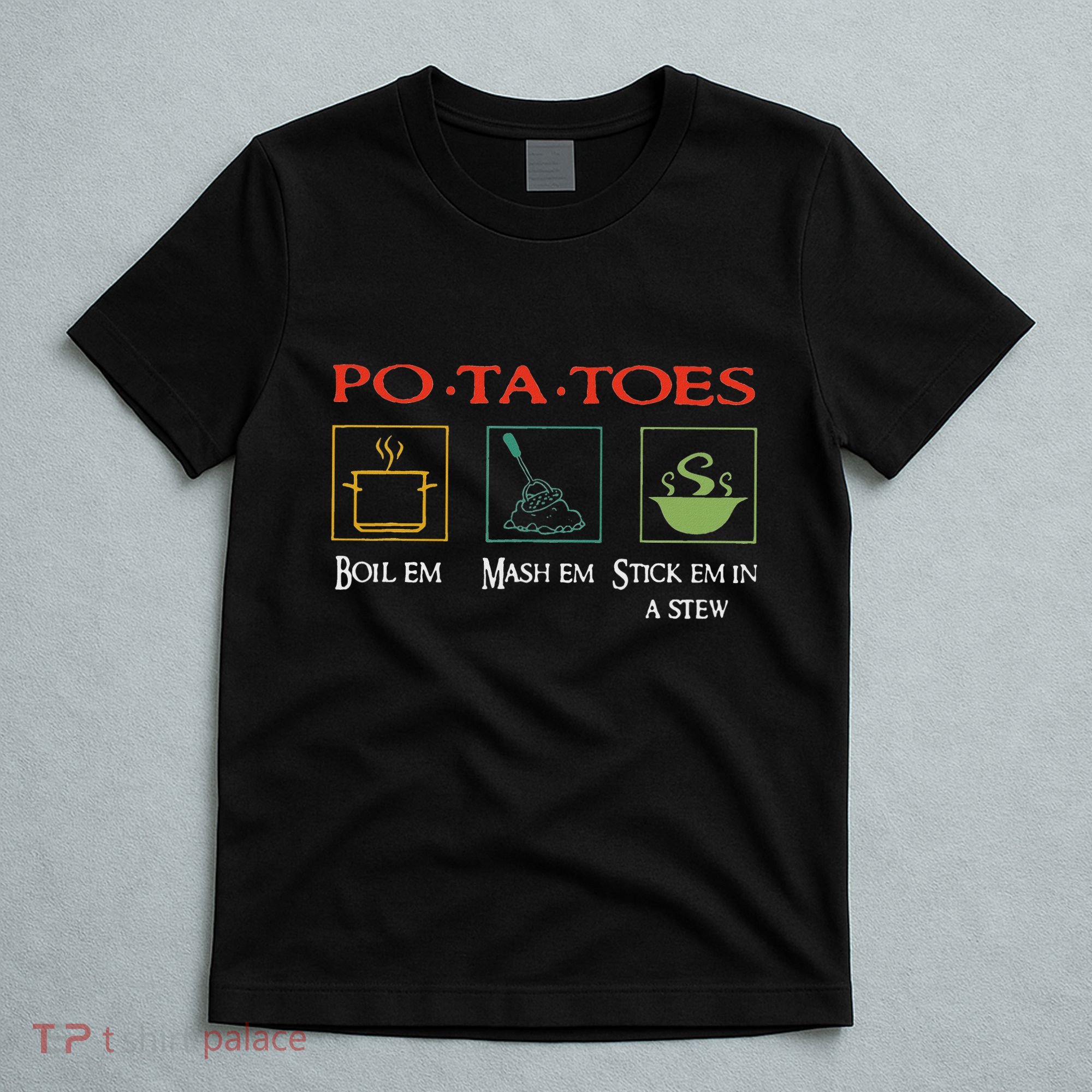 Po Ta Toes Taters Boil Em Em Stick Em In A Stew T-Shirt