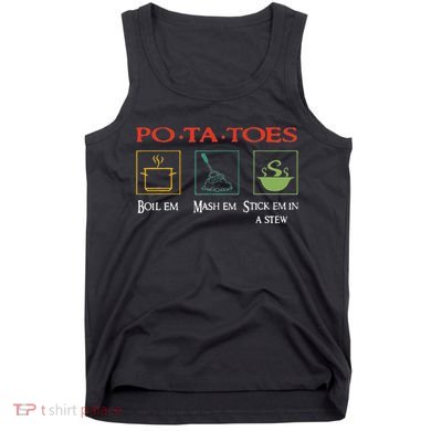 Po Ta Toes Taters Boil Em Em Stick Em In A Stew Tank Top