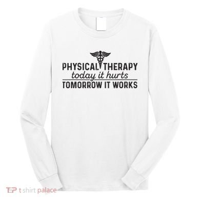 Physical Therapy Today It Hurts Physical Therapist Long Sleeve Shirt