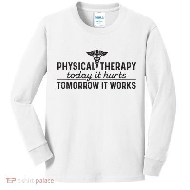 Physical Therapy Today It Hurts Physical Therapist Kids Long Sleeve Shirt