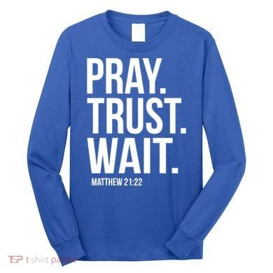 Pray Trust Wait Matthew 21:22 Scripture Christian Gift Long Sleeve Shirt
