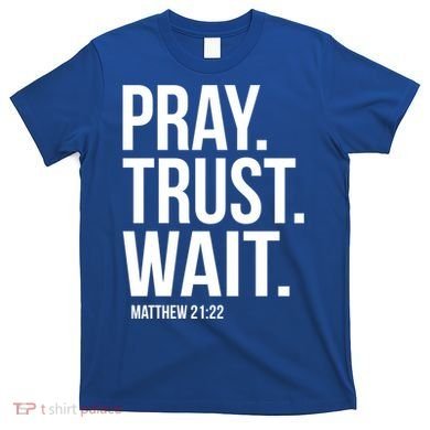Pray Trust Wait Matthew 21:22 Scripture Christian Gift T-Shirt