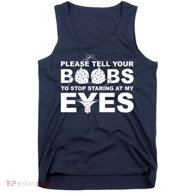 Please Tell Your Boobs To Stop Staring At My Eyes Tank Top