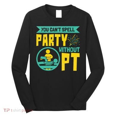 Physical Therapist You Cant Spell Party Without Pt Long Sleeve Shirt