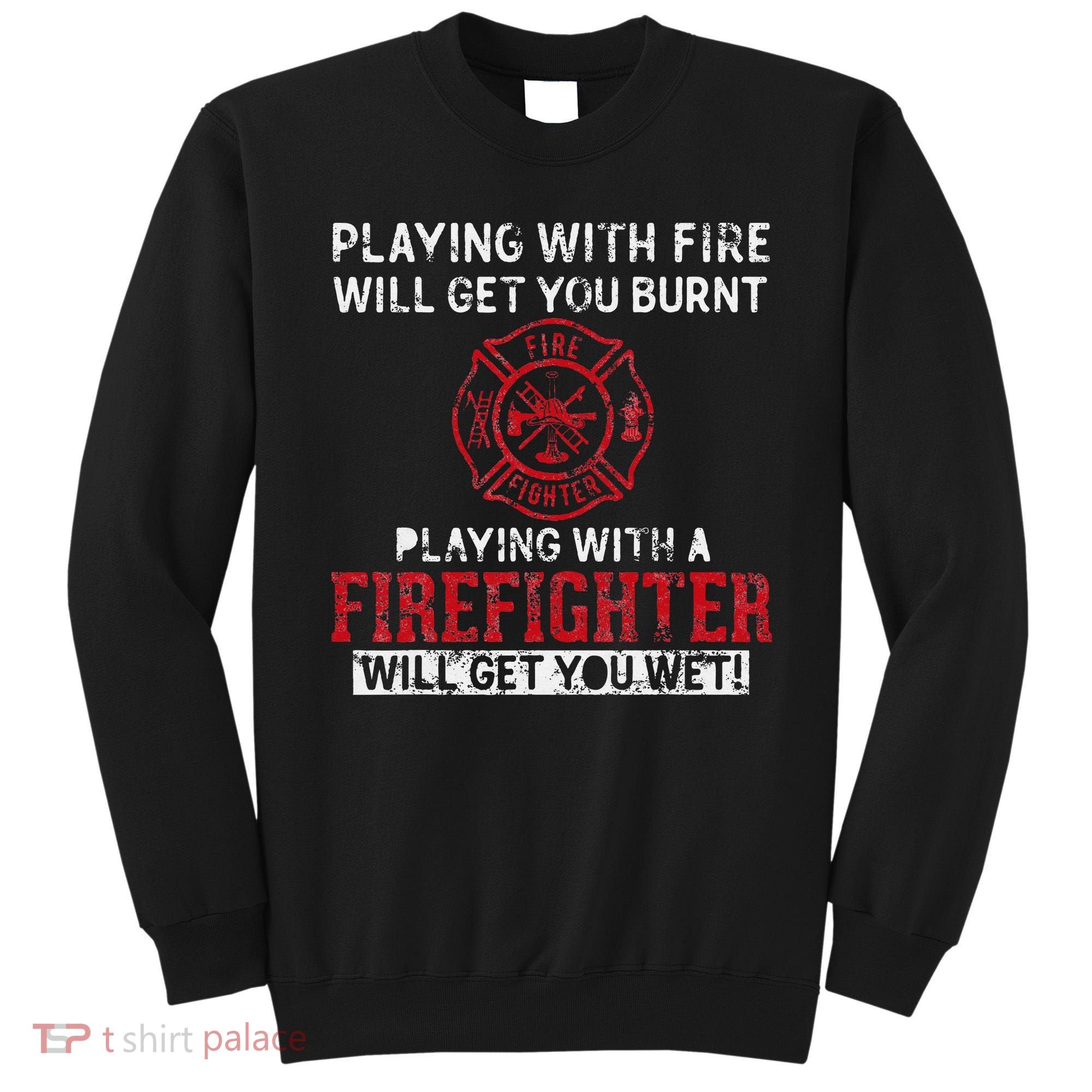 Playing With A Firefighter Will Get You Wet Sweatshirt