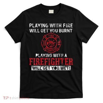 Playing With A Firefighter Will Get You Wet T-Shirt
