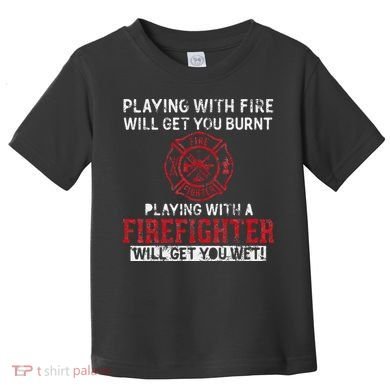 Playing With A Firefighter Will Get You Wet Toddler T-Shirt