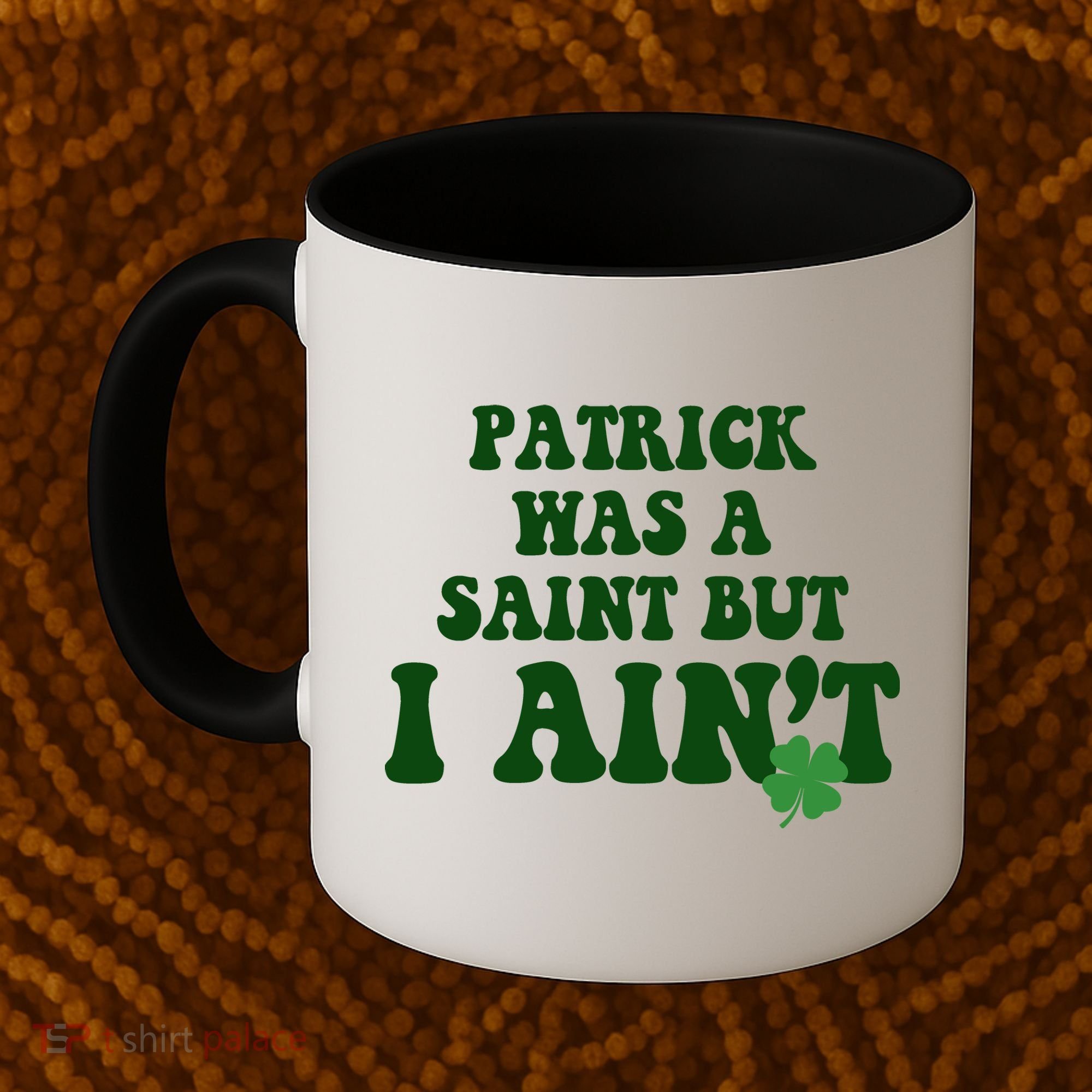 Patrick Was A Saint But I Aint Funny St Patricks Day Coffee Mug