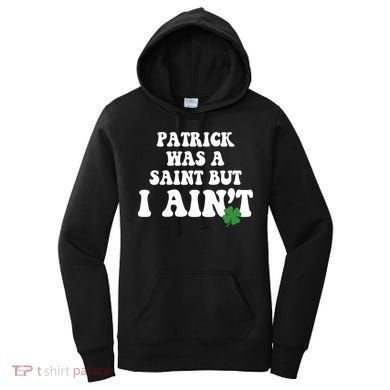 Patrick Was A Saint But I Aint Funny St Patricks Day Women's Hoodie