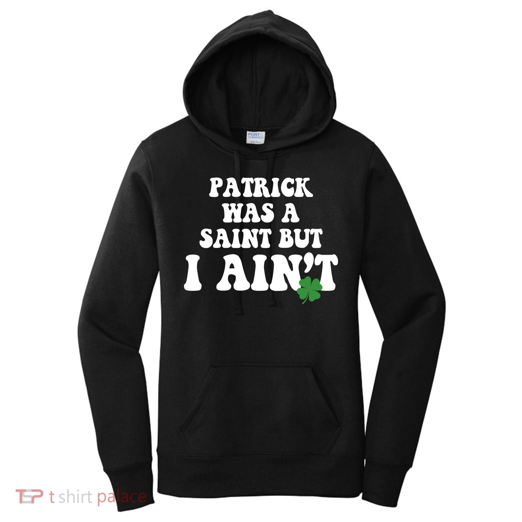 Patrick Was A Saint But I Aint Funny St Patricks Day Women's Hoodie