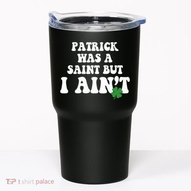 Patrick Was A Saint But I Aint Funny St Patricks Day Tumbler